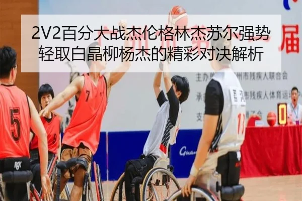 2V2百分大战杰伦格林杰苏尔强势轻取白晶柳杨杰的精彩对决解析
